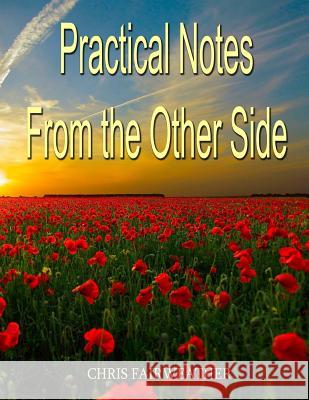 Practical Notes from the Other Side: Helpful Information for When I'm Gone Chris Fairweather 9781544216669 Createspace Independent Publishing Platform