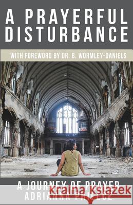 A Prayerful Disturbance: A Journey of Prayer Adrianna Philece Dr Bernardine Wormley-Daniels 9781544218014 Createspace Independent Publishing Platform