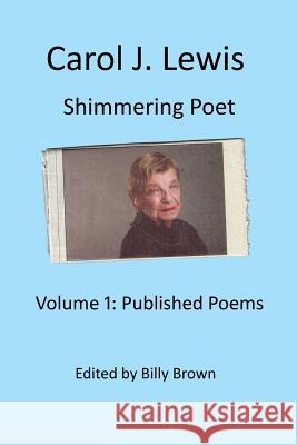 Carol J. Lewis Shimmering Poet: Volume1: Published Poems Billy Brow 9781544218571 Createspace Independent Publishing Platform