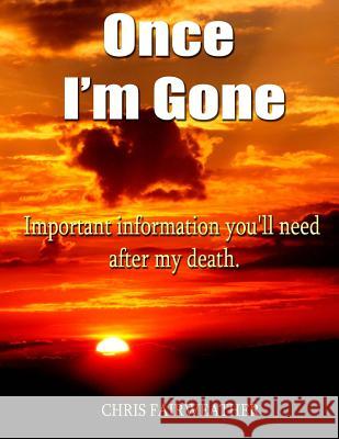 Once I'm Gone: Important information you'll need after my death Fairweather, Chris 9781544219431