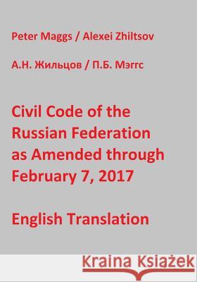 Civil Code of the Russian Federation as Amended through February 7, 2017 Zhiltsov, Alexei 9781544219967