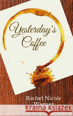 Yesterday's Coffee: A Collection of Poetic Memories Rachel Nicole Wagner Rachel Nicole Wagner Canva Designs 9781544220321 Createspace Independent Publishing Platform