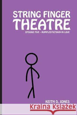 String Finger Theatre, Episode Five: Rumplestiltskin in Love Keith D. Jones 9781544222714 Createspace Independent Publishing Platform
