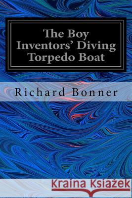 The Boy Inventors' Diving Torpedo Boat Richard Bonner Charles L. Wrenn 9781544223469