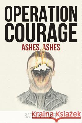 Operation Courage: Ashes, Ashes Bates Whitaker 9781544223834 Createspace Independent Publishing Platform