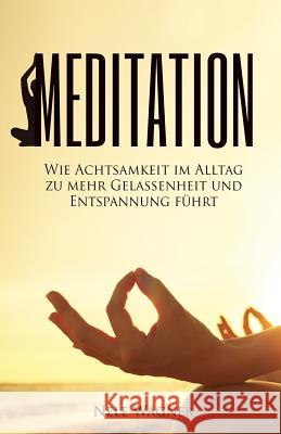 Meditation: Wie Achtsamkeit im Alltag zu mehr Gelassenheit und Entspannung führt Wagner, Nele 9781544225661