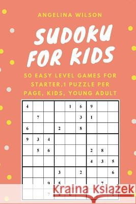 SUDOKU for KIDS: 50 Easy Level Games for Starter: 1 Puzzle per Page, Brain Training Games, Sudoku Puzzles Book, Teen, Young Adult, Adul Wilson, Angelina 9781544226477 Createspace Independent Publishing Platform