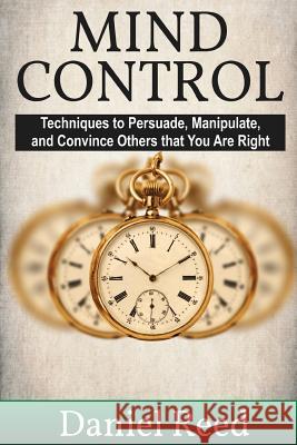 Mind Control: Techniques to Persuade, Manipulate, and Convince Others that You Are Right Reed, Daniel 9781544230207 Createspace Independent Publishing Platform