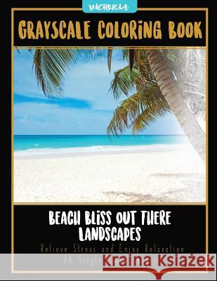 Beach Bliss Out There Landscapes: Grayscale Coloring Book Relieve Stress and Enjoy Relaxation 24 Single Sided Images Victoria 9781544231570