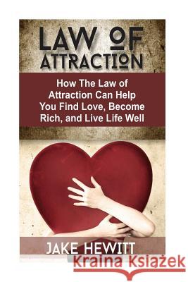 Law of Attraction: How the Law of Attraction Can Help You Find Love, Become Rich, and Live Life Well Jake Hewitt 9781544236933 Createspace Independent Publishing Platform