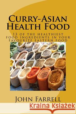Curry-Asian Health Food: 13 of the healthiest food ingredients in your favourite eastern food John Michael Farrell 9781544238142 Createspace Independent Publishing Platform