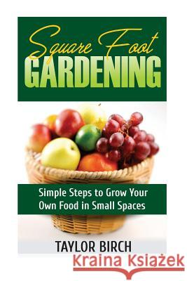 Square Foot Gardening: Simple Steps to Grow Your Own Food in Small Spaces Taylor Birch 9781544240190 Createspace Independent Publishing Platform