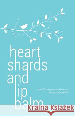 heart shards and lip balm: 100 self-care poems & affirmative notes for your journey Shola, Imani 9781544241579
