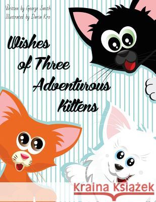 Wishes of Three Adventurous Kittens George Smith Daria Kro 9781544241623 Createspace Independent Publishing Platform