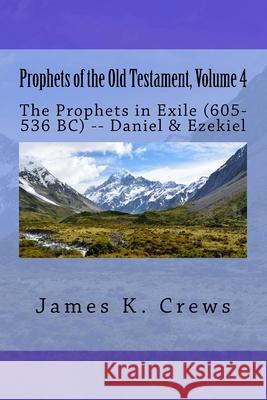 Prophets of the Old Testament, Volume 4: The Prophets in Exile (605-536 BC) -- Daniel & Ezekiel Crews, James K. 9781544243092