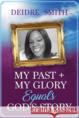 My Past, My Glory equals God's Story Smith, Deidre 9781544243146