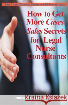 How to Get More Cases: Sales Secrets for LNCs Iyer, Patricia W. 9781544245218 Createspace Independent Publishing Platform