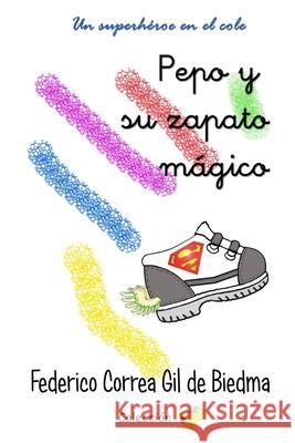 Pepo y su zapato mágico: Un superhéroe en el cole Correa Gil De Biedma, Federico 9781544248707 Createspace Independent Publishing Platform