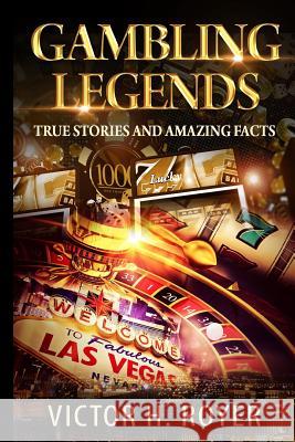 Gambling Legends: True Stories and Amazing Facts Victor H Royer 9781544248813 Createspace Independent Publishing Platform