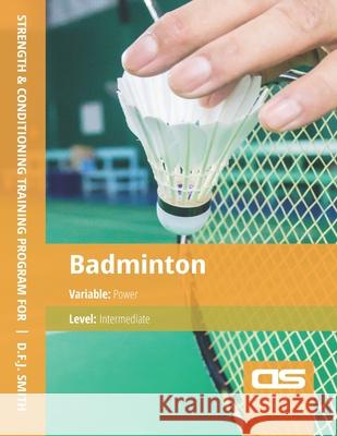 DS Performance - Strength & Conditioning Training Program for Badminton, Power, Intermediate D F J Smith 9781544250021 Createspace Independent Publishing Platform