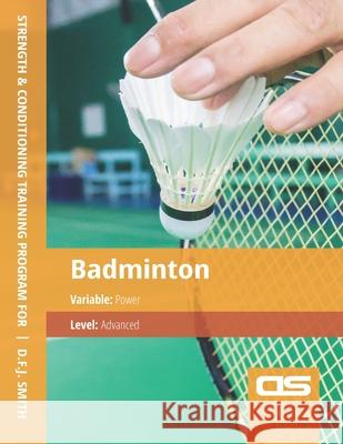 DS Performance - Strength & Conditioning Training Program for Badminton, Power, Advanced D F J Smith 9781544250045 Createspace Independent Publishing Platform
