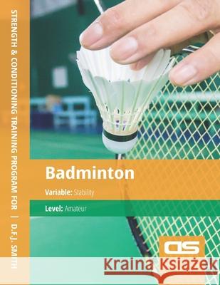 DS Performance - Strength & Conditioning Training Program for Badminton, Stability, Amateur D F J Smith 9781544250120 Createspace Independent Publishing Platform