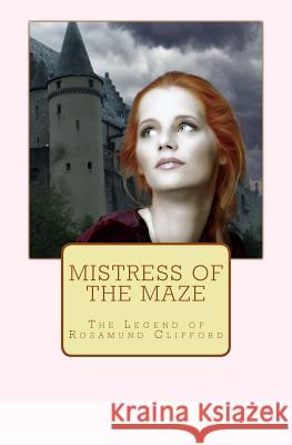 Mistress of the Maze: The Legend of Rosamund Clifford J P Reedman 9781544252070 Createspace Independent Publishing Platform