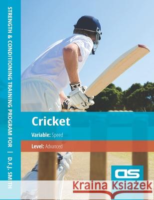 DS Performance - Strength & Conditioning Training Program for Cricket, Speed, Advanced D F J Smith 9781544252735 Createspace Independent Publishing Platform