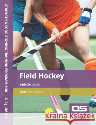 DS Performance - Strength & Conditioning Training Program for Field Hockey, Agility, Intermediate D F J Smith 9781544253862 Createspace Independent Publishing Platform