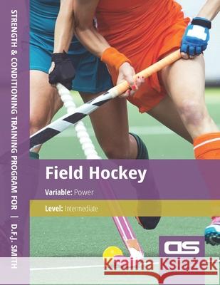 DS Performance - Strength & Conditioning Training Program for Field Hockey, Power, Intermediate D F J Smith 9781544254142 Createspace Independent Publishing Platform