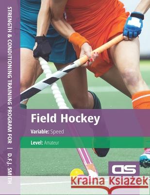 DS Performance - Strength & Conditioning Training Program for Field Hockey, Speed, Amateur D. F. J. Smith 9781544254173 Createspace Independent Publishing Platform