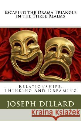 Escaping the Drama Triangle in the Three Realms: Relationships, Thinking and Dreaming Joseph Dillard 9781544254883 Createspace Independent Publishing Platform