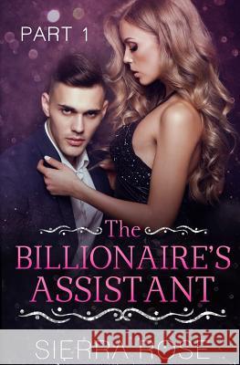 The Billionaire's Assistant - Part 1 Sierra Rose 9781544255958