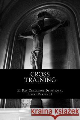 Cross Training: 21 Day Challenge Devotional Larry Parke 9781544257426