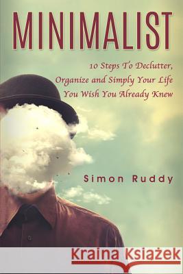 Minimalist: 10 Steps To Declutter, Organize and Simply Your Life You Wish You Already Knew Ruddy, Simon 9781544257815