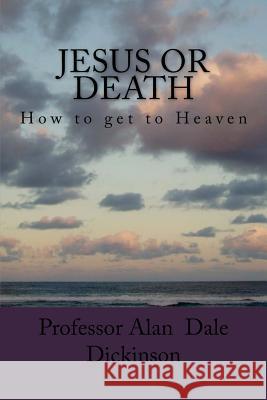 Jesus or Death: How to get to Heaven Dickinson, Alan Dale 9781544261379 Createspace Independent Publishing Platform