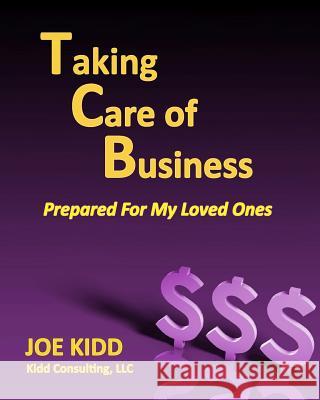 Taking Care of Business: Prepared For My Loved Ones Kidd, Joe 9781544263076 Createspace Independent Publishing Platform