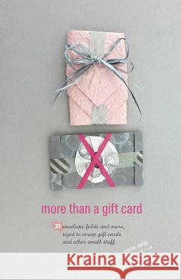 more than a gift card: 31 envelope folds and more, sized to wrap gift cards and other small stuff Petty, Susan 9781544263663