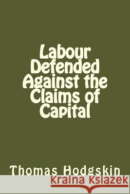 Labour Defended Against the Claims of Capital Thomas Hodgskin 9781544263915