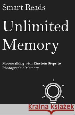 Unlimited Memory: Moonwalking with Einstein Steps to Photographic Memory Smart Reads 9781544265063 Createspace Independent Publishing Platform