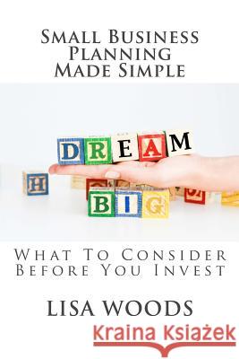 Small Business Planning Made Simple: What To Consider Before You Invest Woods, Lisa 9781544266527 Createspace Independent Publishing Platform