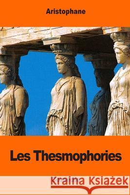 Les Thesmophories Aristophane                              Eugene Talbot 9781544268910