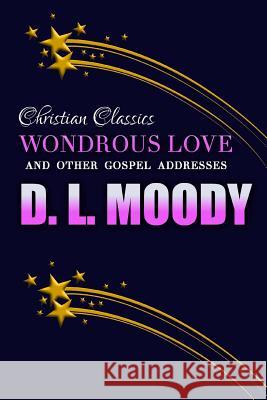 Wondrous Love and Other Gospel Addresses D. L. Moody Sarah James 9781544270043 Createspace Independent Publishing Platform