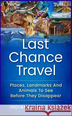 Last Chance Travel: Places, Landmarks and Animals to See Before They Disappear Indiana Standfield 9781544270500 Createspace Independent Publishing Platform