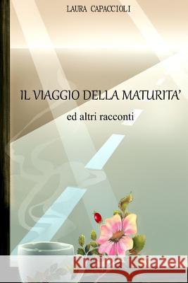 Il viaggio della maturita' ed altri racconti Capaccioli, Laura 9781544270739 Createspace Independent Publishing Platform