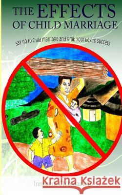 The Effects of Child Marriage: Say NO to Child Marriage and Grab your Key to Success Chibatamoto, Innocent 9781544271118 Createspace Independent Publishing Platform