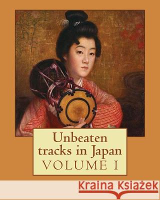 Unbeaten tracks in Japan: an account of travels on horseback in the interior: including visits to the aborigines of Yezo and the shrines of Nikk Bird, Isabella L. 9781544271453 Createspace Independent Publishing Platform