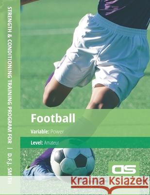 DS Performance - Strength & Conditioning Training Program for Football, Power, Amateur D. F. J. Smith 9781544271767 Createspace Independent Publishing Platform