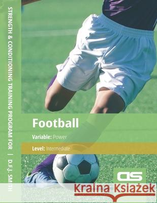 DS Performance - Strength & Conditioning Training Program for Football, Power, Intermediate D F J Smith 9781544271798 Createspace Independent Publishing Platform