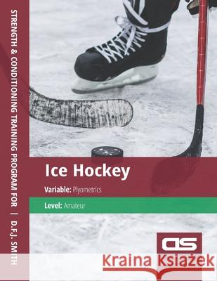 DS Performance - Strength & Conditioning Training Program for Ice Hockey, Plyometrics, Amateur D F J Smith 9781544272856 Createspace Independent Publishing Platform